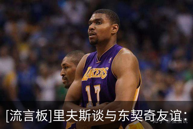 [流言板]里夫斯谈与东契奇友谊：一年里我们95%的时间都在彼此身边